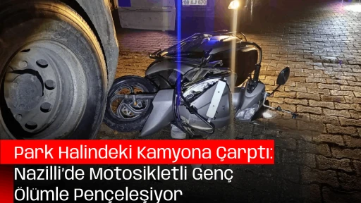 Park Halindeki Kamyona &Ccedil;arptı: Nazilli&rsquo;de Motosikletli Gen&ccedil; &Ouml;l&uuml;mle Pen&ccedil;eleşiyor