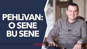 Pehlivan: &lsquo;O sene bu sene&rsquo;&nbsp;