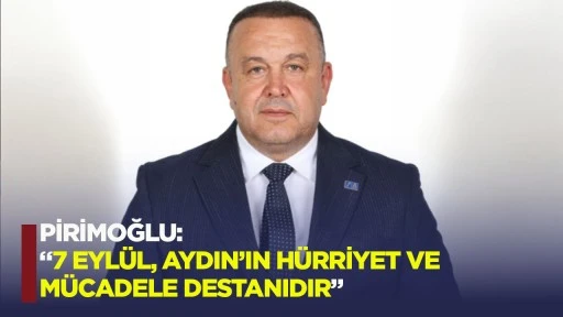 Pirimoğlu: &ldquo;7 Eyl&uuml;l, Aydın&rsquo;ın h&uuml;rriyet ve m&uuml;cadele destanıdır&rdquo;