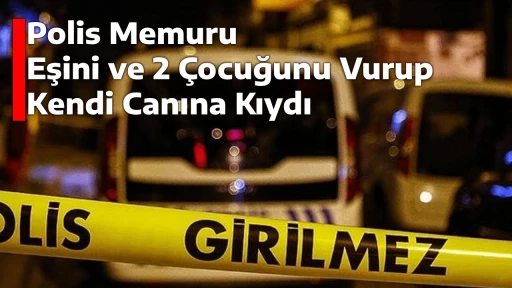 Polis Memuru, Eşini ve 2 Çocuğunu Vurup Kendi Canına Kıydı