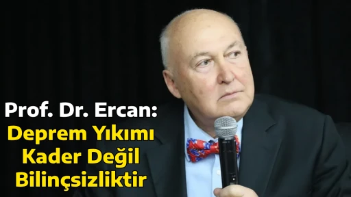 Prof. Dr. Ercan: Deprem Yıkımı Kader Değil, Bilin&ccedil;sizliktir