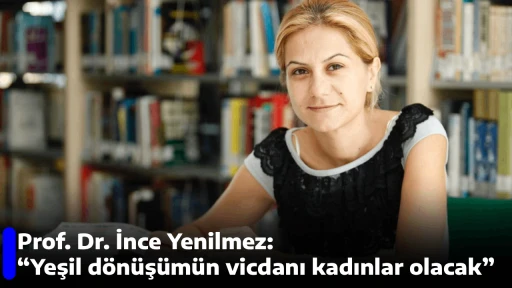 Prof. Dr. İnce Yenilmez: &ldquo;Yeşil d&ouml;n&uuml;ş&uuml;m&uuml;n vicdanı kadınlar olacak&rdquo;