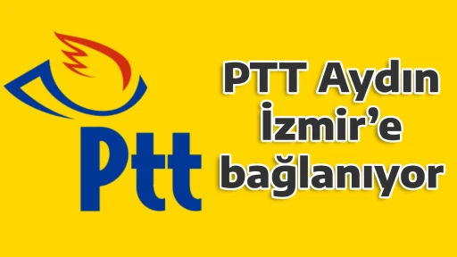 PTT Aydın, İzmir&rsquo;e bağlanıyor