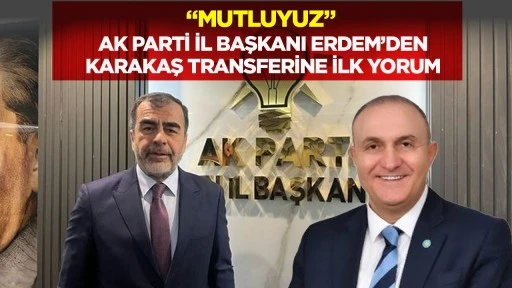"Mutluyuz" AK Parti İl Başkanı Erdem'den Karakaş transferine ilk yorum