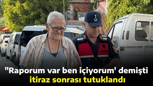 "Raporum var ben i&ccedil;iyorum' demişti; itiraz sonrası tutuklandı
