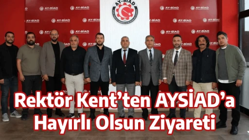Rekt&ouml;r Kent&rsquo;ten AYSİAD&rsquo;a Hayırlı Olsun Ziyareti