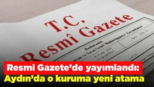Resmi Gazete&rsquo;de yayımlandı: Aydın&rsquo;da o kuruma yeni atama
