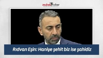 Rıdvan Eşin: Haniye şehit biz ise şahidiz