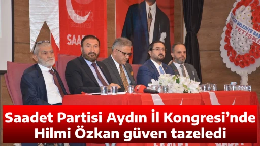 Saadet Partisi Aydın İl Kongresi&rsquo;nde Hilmi &Ouml;zkan g&uuml;ven tazeledi