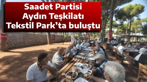 Saadet Partisi Aydın Teşkilatı Tekstil Park&rsquo;ta buluştu