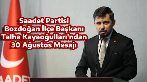 Saadet Partisi Bozdoğan İl&ccedil;e Başkanı Talha Kayaoğulları'ndan 30 Ağustos Mesajı