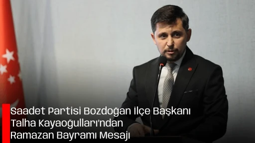 Saadet Partisi Bozdoğan İl&ccedil;e Başkanı Talha Kayaoğulları&rsquo;ndan Ramazan Bayramı Mesajı
