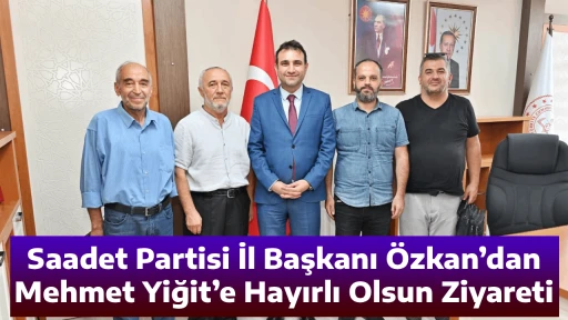 Saadet Partisi İl Başkanı &Ouml;zkan&rsquo;dan Mehmet Yiğit&rsquo;e Hayırlı Olsun Ziyareti