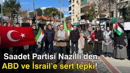 Saadet Partisi Nazilli&rsquo;den ABD ve İsrail&rsquo;e sert tepki! 