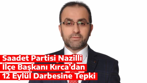 Saadet Partisi Nazilli İl&ccedil;e Başkanı Kırca&rsquo;dan 12 Eyl&uuml;l Darbesine Tepki