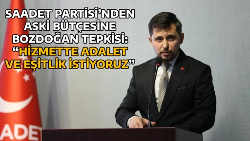 SAADET PARTİSİ&rsquo;NDEN ASKİ B&Uuml;T&Ccedil;ESİNE BOZDOĞAN TEPKİSİ: &ldquo;HİZMETTE ADALET VE EŞİTLİK İSTİYORUZ&rdquo;