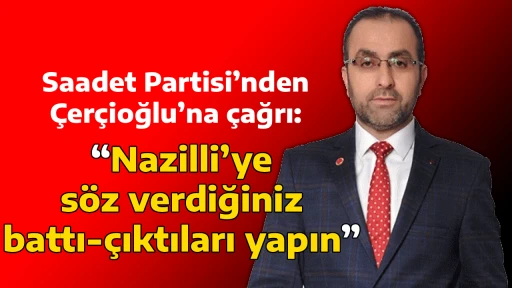 Saadet Partisi&rsquo;nden &Ccedil;er&ccedil;ioğlu&rsquo;na &ccedil;ağrı: &ldquo;Nazilli&rsquo;ye s&ouml;z verdiğiniz battı-&ccedil;ıktıları yapın&rdquo;