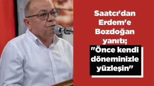 Saatcı'dan Erdem'e Bozdoğan yanıtı; "&Ouml;nce kendi d&ouml;neminizle y&uuml;zleşin"