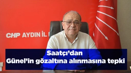 Saat&ccedil;ı&rsquo;dan G&uuml;nel&rsquo;in g&ouml;zaltına alınmasına tepki