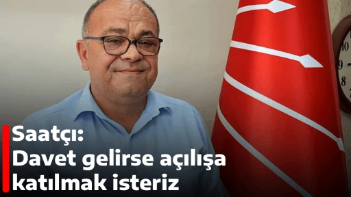 Saat&ccedil;ı: Davet gelirse a&ccedil;ılışa katılmak isteriz