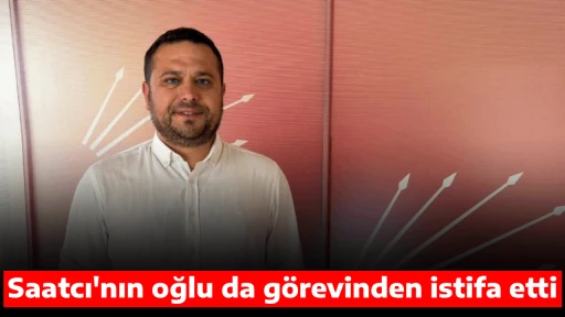 Saatcı'nın oğlu da g&ouml;revinden istifa etti