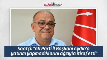 Saat&ccedil;i: "AK Parti İl Başkanı Aydın'a yatırım yapmadıklarını ağzıyla itiraf etti"