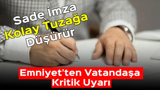 Sade İmza, Kolay Tuzağa D&uuml;ş&uuml;r&uuml;r: Emniyet&rsquo;ten Vatandaşa Kritik Uyarı