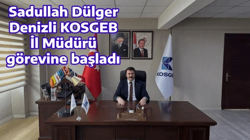 Sadullah D&uuml;lger Denizli KOSGEB İl M&uuml;d&uuml;r&uuml; g&ouml;revine başladı