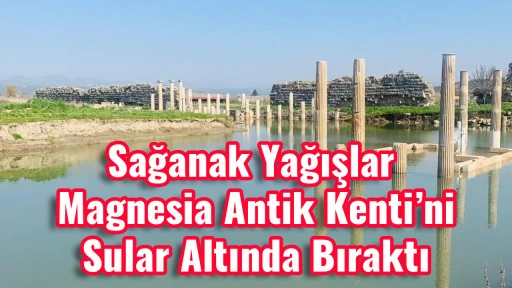 Sağanak Yağışlar Magnesia Antik Kenti&rsquo;ni Sular Altında Bıraktı