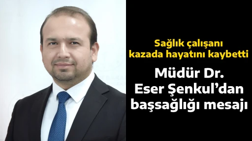 Sağlık &ccedil;alışanı kazada hayatını kaybetti, M&uuml;d&uuml;r Dr. Eser Şenkul&rsquo;dan başsağlığı mesajı