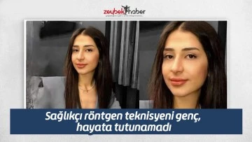 Sağlık&ccedil;ı r&ouml;ntgen teknisyeni gen&ccedil;, hayata tutunamadı