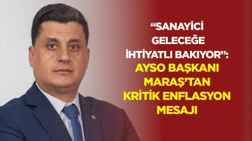 &ldquo;Sanayici Geleceğe İhtiyatlı Bakıyor&rdquo; AYSO Başkanı Maraş&rsquo;tan kritik enflasyon mesajı
