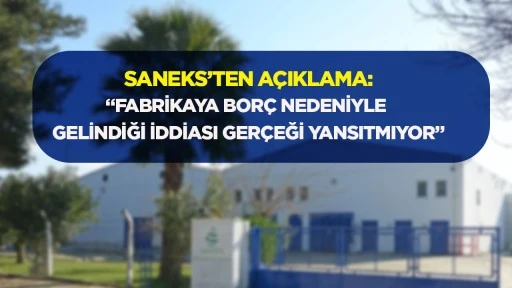 Saneks&rsquo;ten a&ccedil;ıklama: &ldquo;Fabrikaya bor&ccedil; nedeniyle gelindiği iddiası ger&ccedil;eği yansıtmıyor&rdquo;
