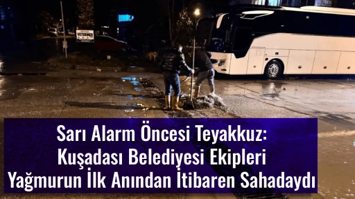 Sarı Alarm &Ouml;ncesi Teyakkuz: Kuşadası Belediyesi Ekipleri Yağmurun İlk Anından İtibaren Sahadaydı