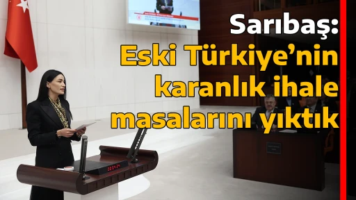 Sarıbaş: Eski T&uuml;rkiye&rsquo;nin karanlık ihale masalarını yıktık