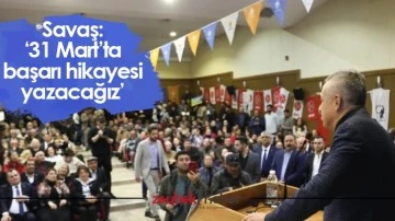 Savaş: &lsquo;31 Mart&rsquo;ta başarı hikayesi yazacağız&rsquo;