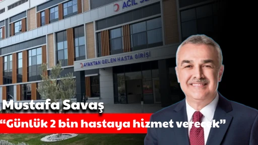 Savaş, &ldquo;G&uuml;nl&uuml;k 2 bin hastaya hizmet verecek&rdquo;