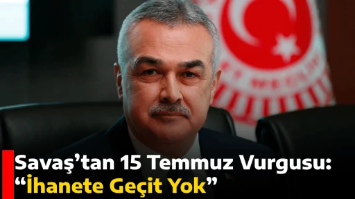 Savaş&rsquo;tan 15 Temmuz Vurgusu: &ldquo;İhanete Ge&ccedil;it Yok&rdquo;