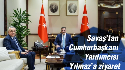 Savaş&rsquo;tan Cumhurbaşkanı Yardımcısı Yılmaz&rsquo;a ziyaret