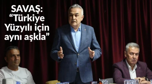 SAVAŞ: &ldquo;T&uuml;rkiye Y&uuml;zyılı i&ccedil;in aynı aşkla&rdquo;