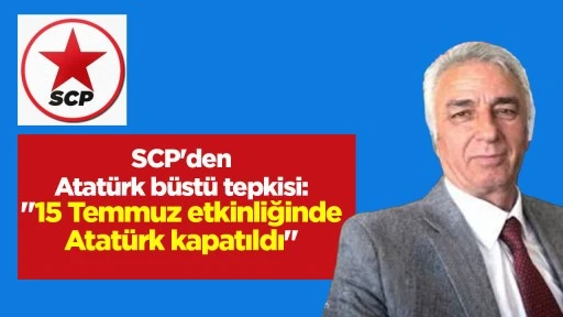 SCP'den Atat&uuml;rk b&uuml;st&uuml; tepkisi: "15 Temmuz etkinliğinde Atat&uuml;rk kapatıldı"