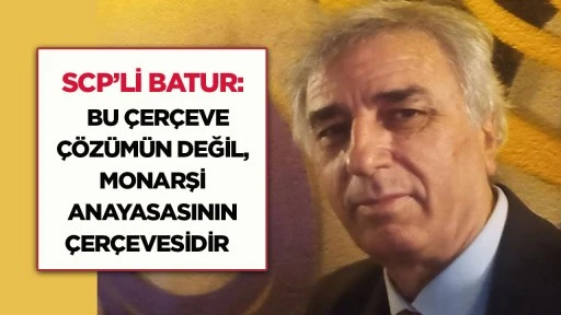 SCP&rsquo;li Batur: &ldquo;Bu &ccedil;er&ccedil;eve &ccedil;&ouml;z&uuml;m&uuml;n değil, monarşi anayasasının &ccedil;er&ccedil;evesidir&rdquo;