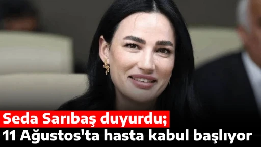 Seda Sarıbaş duyurdu; 11 Ağustos'ta hasta kabul başlıyor