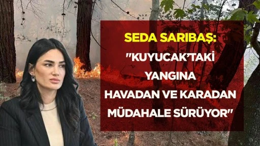 Seda Sarıbaş: “Kuyucak’taki yangına havadan ve karadan müdahale sürüyor”