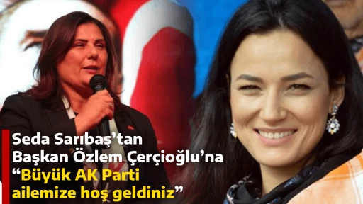 Seda Sarıbaş&rsquo;tan Başkan &Ouml;zlem &Ccedil;er&ccedil;ioğlu&rsquo;na &ldquo;B&uuml;y&uuml;k AK Parti ailemize hoş geldiniz&rdquo;