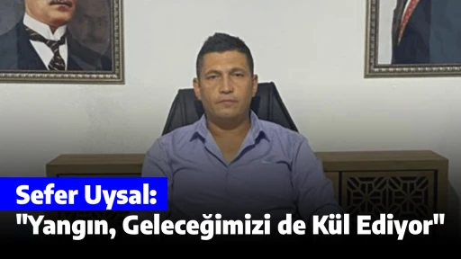 Sefer Uysal, "Yangın, Geleceğimizi de K&uuml;l Ediyor"