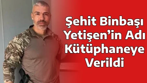 Şehit Binbaşı Yetişen&rsquo;in Adı K&uuml;t&uuml;phaneye Verildi