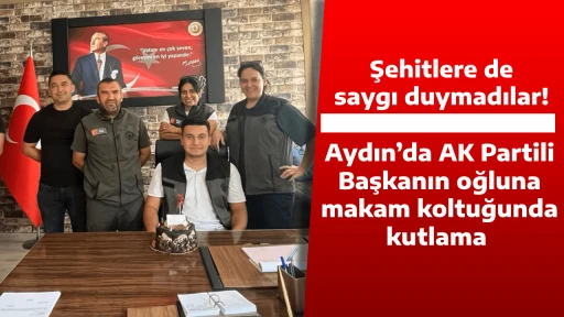 Şehitlere de saygı duymadılar! Aydın&rsquo;da AK Partili Başkanın oğluna makam koltuğunda kutlama 