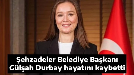 Şehzadeler Belediye Başkanı G&uuml;lşah Durbay hayatını kaybetti