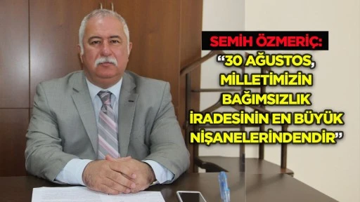 Semih &Ouml;zmeri&ccedil;: &ldquo;30 Ağustos, milletimizin bağımsızlık iradesinin en b&uuml;y&uuml;k nişanelerindendir&rdquo;